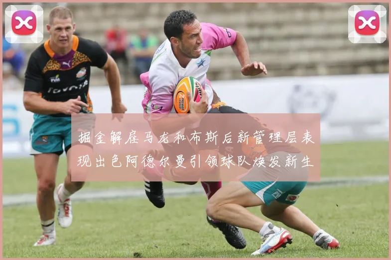 掘金解雇马龙和布斯后新管理层表现出色阿德尔曼引领球队焕发新生