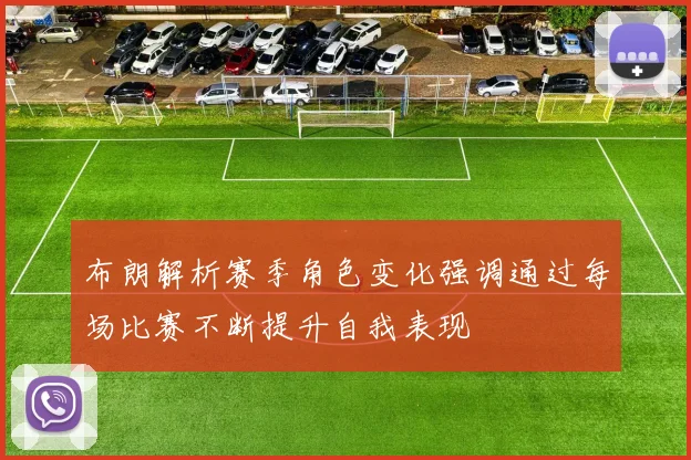 布朗解析赛季角色变化强调通过每场比赛不断提升自我表现