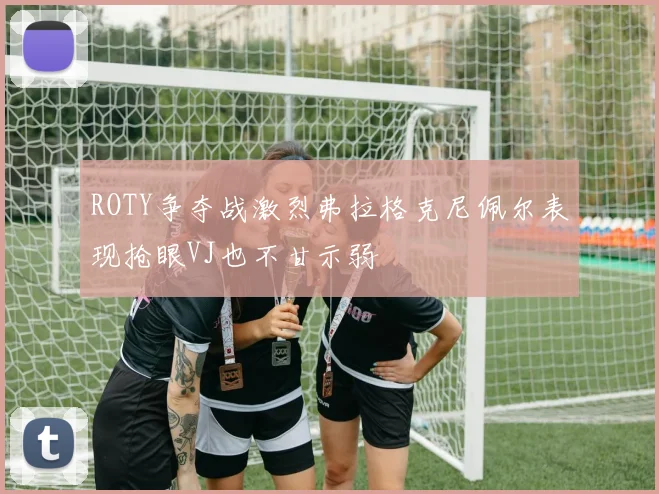 ROTY争夺战激烈弗拉格克尼佩尔表现抢眼VJ也不甘示弱