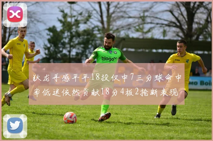 狄龙手感平平18投仅中7三分球命中率低迷依然贡献18分4板2抢断表现