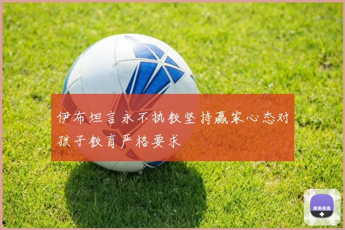 伊布坦言永不执教坚持赢家心态对孩子教育严格要求
