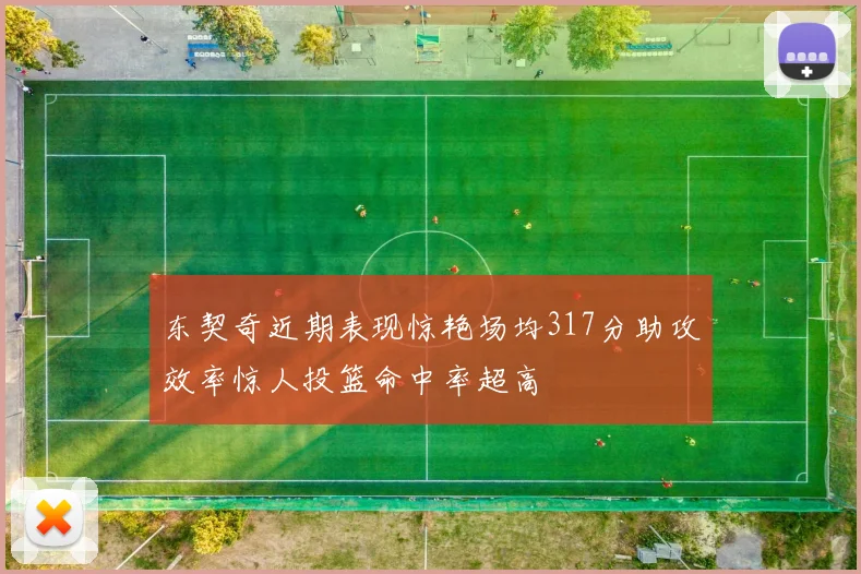东契奇近期表现惊艳场均317分助攻效率惊人投篮命中率超高