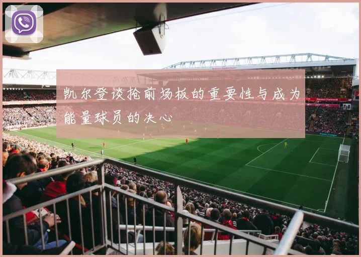 凯尔登谈抢前场板的重要性与成为能量球员的决心