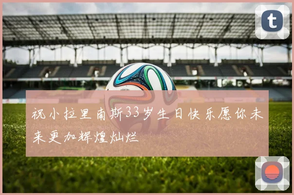 祝小拉里南斯33岁生日快乐愿你未来更加辉煌灿烂