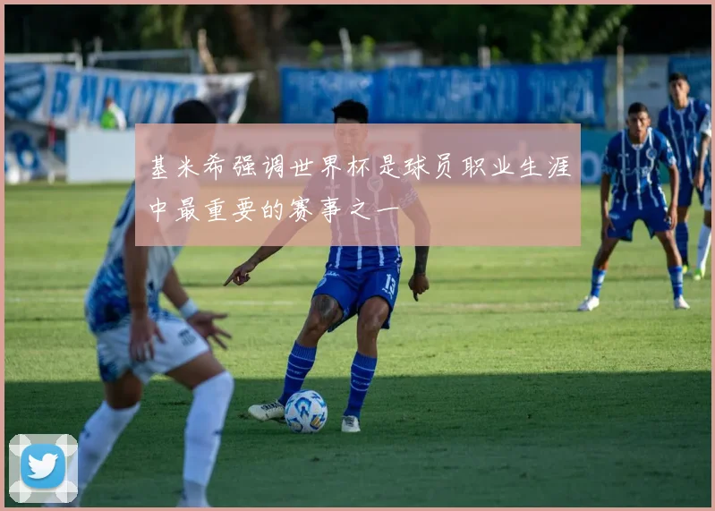 基米希强调世界杯是球员职业生涯中最重要的赛事之一