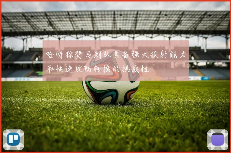 哈特称赞马刺队具备强大投射能力和快速攻防转换的挑战性