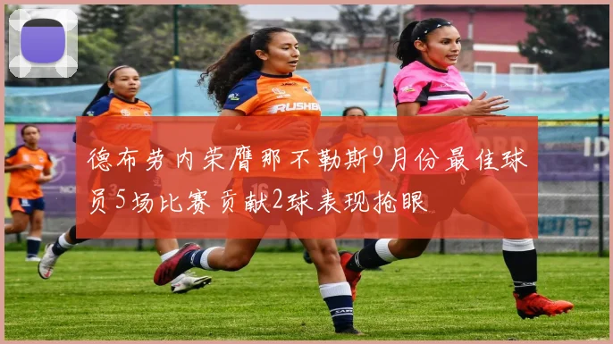 德布劳内荣膺那不勒斯9月份最佳球员5场比赛贡献2球表现抢眼