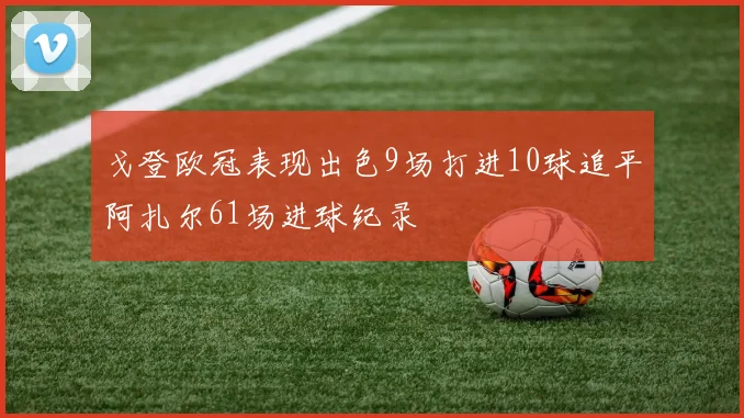 戈登欧冠表现出色9场打进10球追平阿扎尔61场进球纪录